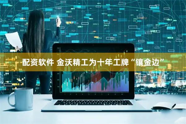 配资软件 金沃精工为十年工牌“镶金边”