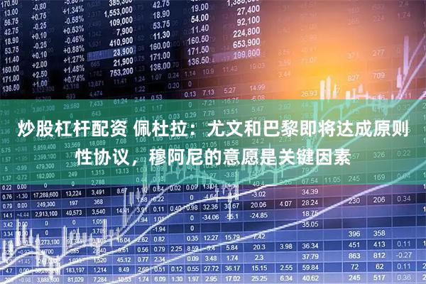 炒股杠杆配资 佩杜拉：尤文和巴黎即将达成原则性协议，穆阿尼的意愿是关键因素