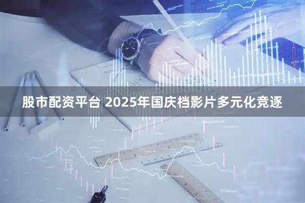 股市配资平台 2025年国庆档影片多元化竞逐