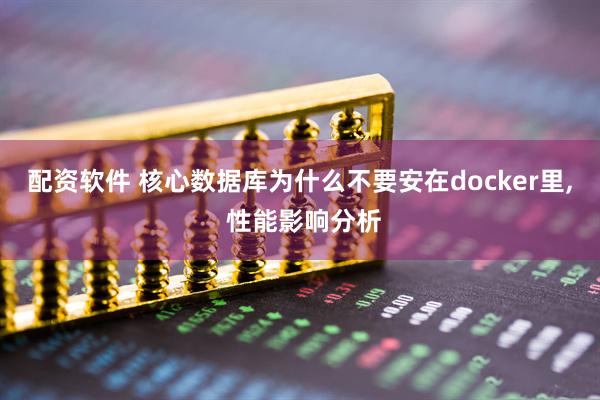 配资软件 核心数据库为什么不要安在docker里, 性能影响分析