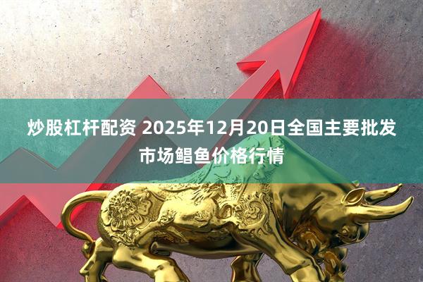 炒股杠杆配资 2025年12月20日全国主要批发市场鲳鱼价格行情