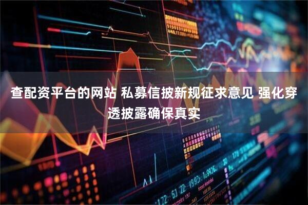 查配资平台的网站 私募信披新规征求意见 强化穿透披露确保真实