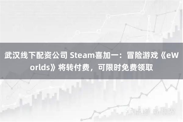 武汉线下配资公司 Steam喜加一：冒险游戏《eWorlds》将转付费，可限时免费领取