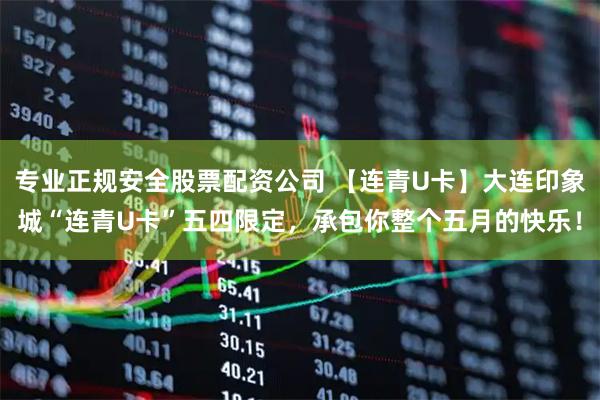 专业正规安全股票配资公司 【连青U卡】大连印象城“连青U卡”五四限定，承包你整个五月的快乐！