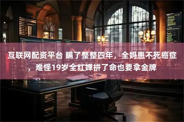 互联网配资平台 瞒了整整四年，全妈患不死癌症，难怪19岁全红婵拼了命也要拿金牌