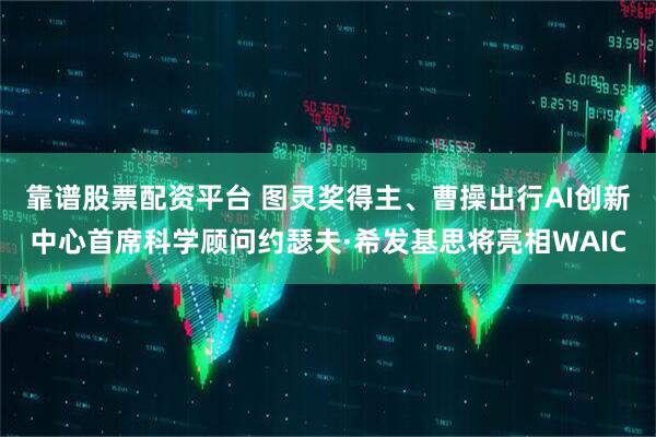 靠谱股票配资平台 图灵奖得主、曹操出行AI创新中心首席科学顾问约瑟夫·希发基思将亮相WAIC